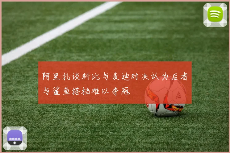 阿里扎谈科比与麦迪对决认为后者与鲨鱼搭档难以夺冠