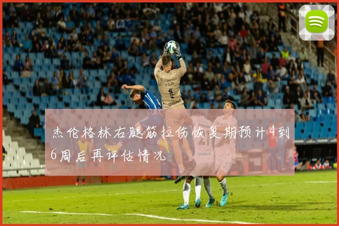 杰伦格林右腿筋拉伤恢复期预计4到6周后再评估情况