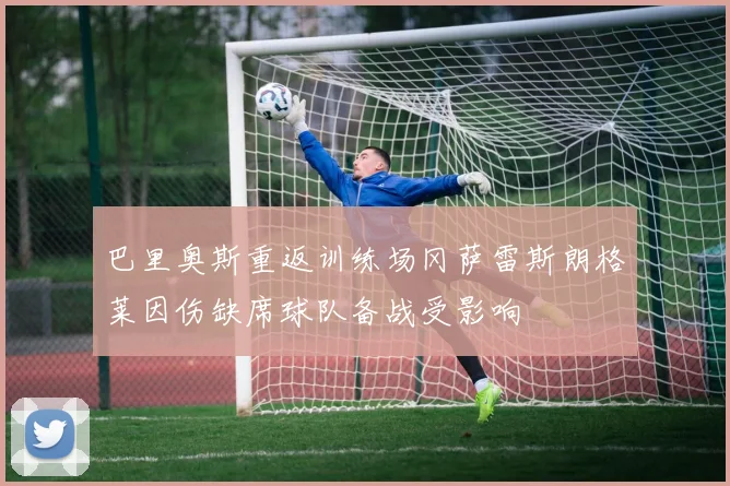 巴里奥斯重返训练场冈萨雷斯朗格莱因伤缺席球队备战受影响