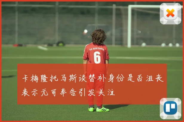 卡梅隆托马斯谈替补身份是否沮丧表示无可奉告引发关注
