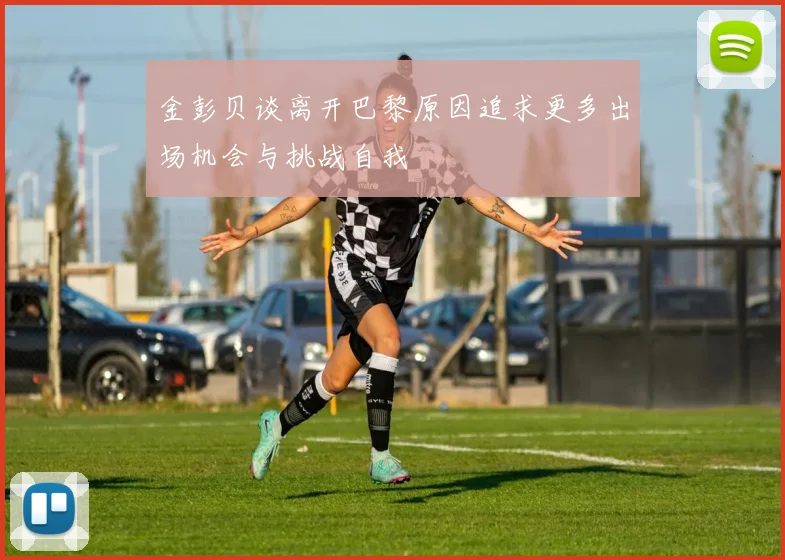 金彭贝谈离开巴黎原因追求更多出场机会与挑战自我