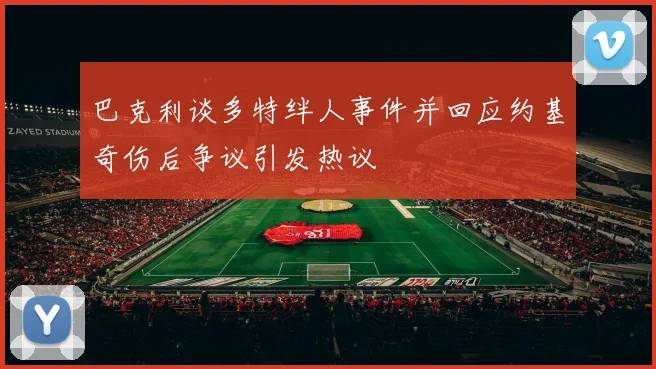 巴克利谈多特绊人事件并回应约基奇伤后争议引发热议