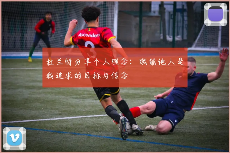 杜兰特分享个人理念：赋能他人是我追求的目标与信念