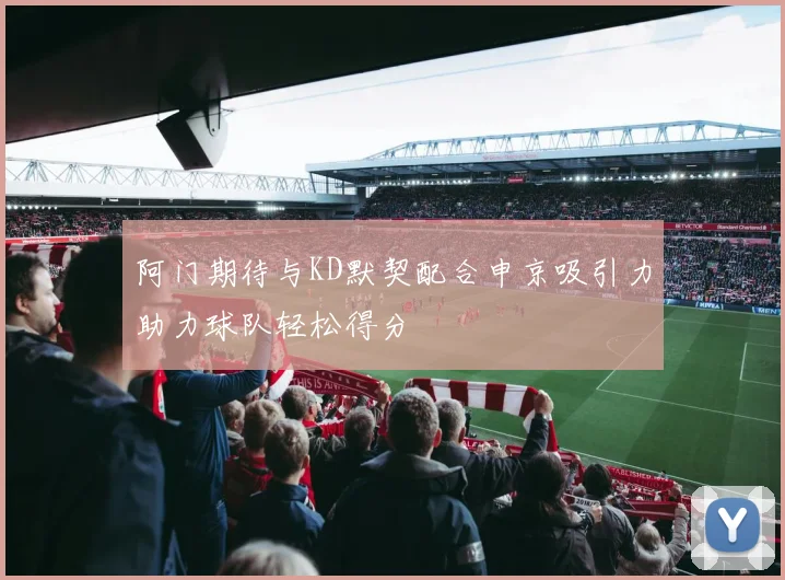 阿门期待与KD默契配合申京吸引力助力球队轻松得分