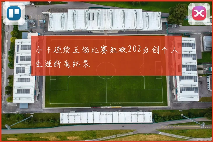 小卡连续五场比赛狂砍202分创个人生涯新高纪录