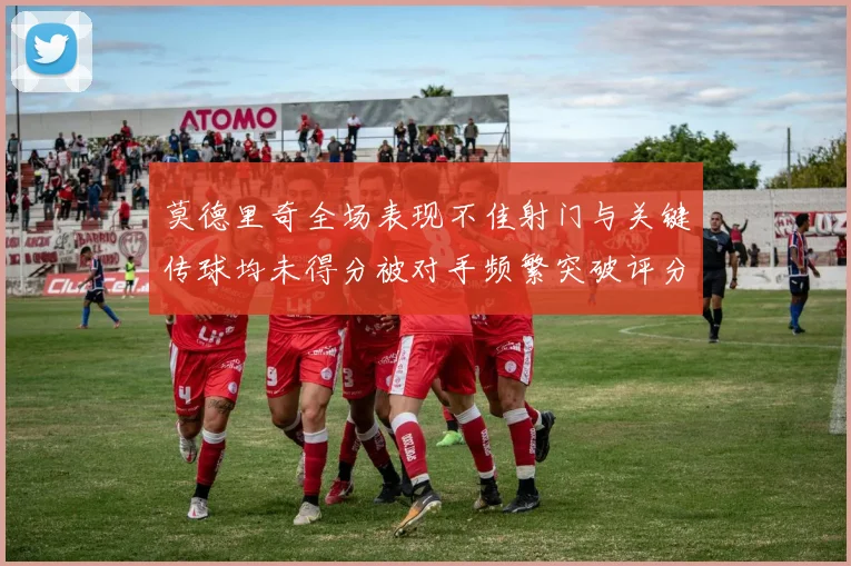 莫德里奇全场表现不佳射门与关键传球均未得分被对手频繁突破评分仅为68