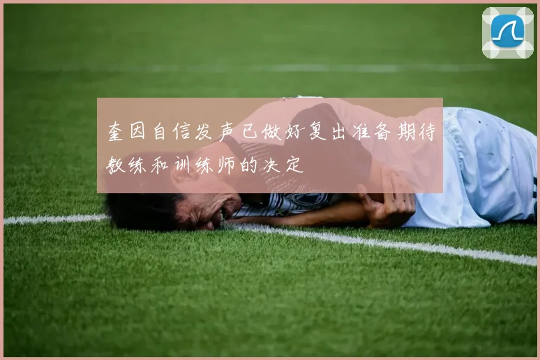 奎因自信发声已做好复出准备期待教练和训练师的决定