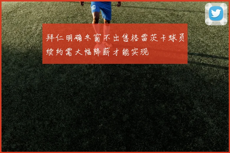 拜仁明确冬窗不出售格雷茨卡球员续约需大幅降薪才能实现