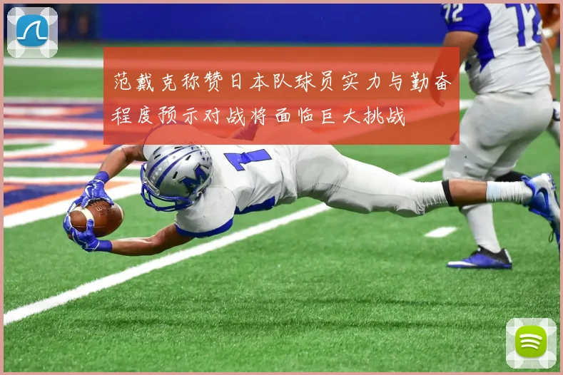 范戴克称赞日本队球员实力与勤奋程度预示对战将面临巨大挑战